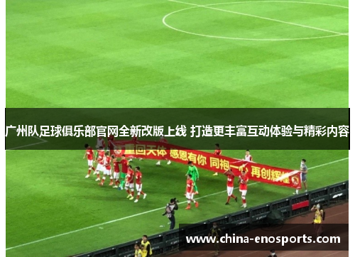 广州队足球俱乐部官网全新改版上线 打造更丰富互动体验与精彩内容