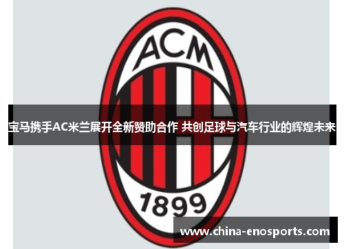 宝马携手AC米兰展开全新赞助合作 共创足球与汽车行业的辉煌未来
