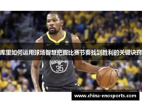 库里如何运用球场智慧把握比赛节奏找到胜利的关键诀窍