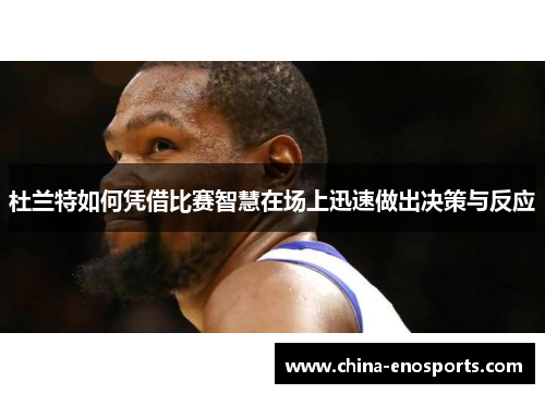 杜兰特如何凭借比赛智慧在场上迅速做出决策与反应