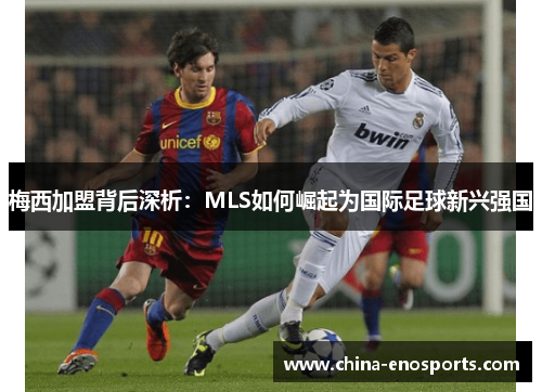 梅西加盟背后深析：MLS如何崛起为国际足球新兴强国