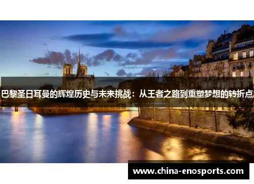 巴黎圣日耳曼的辉煌历史与未来挑战：从王者之路到重塑梦想的转折点