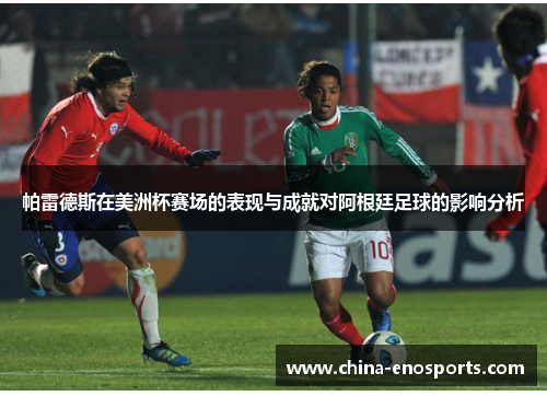 帕雷德斯在美洲杯赛场的表现与成就对阿根廷足球的影响分析