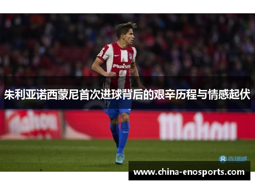 朱利亚诺西蒙尼首次进球背后的艰辛历程与情感起伏