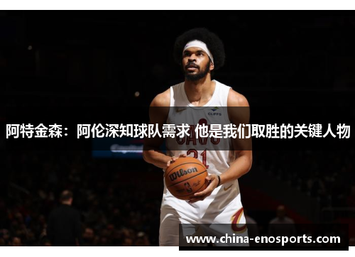 阿特金森：阿伦深知球队需求 他是我们取胜的关键人物