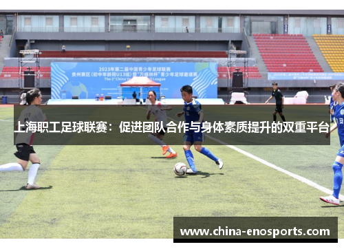 上海职工足球联赛：促进团队合作与身体素质提升的双重平台