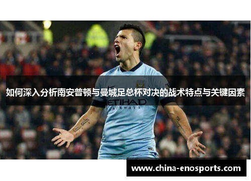 如何深入分析南安普顿与曼城足总杯对决的战术特点与关键因素