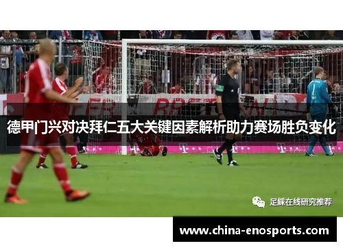 德甲门兴对决拜仁五大关键因素解析助力赛场胜负变化