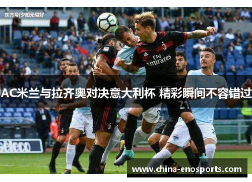 AC米兰与拉齐奥对决意大利杯 精彩瞬间不容错过