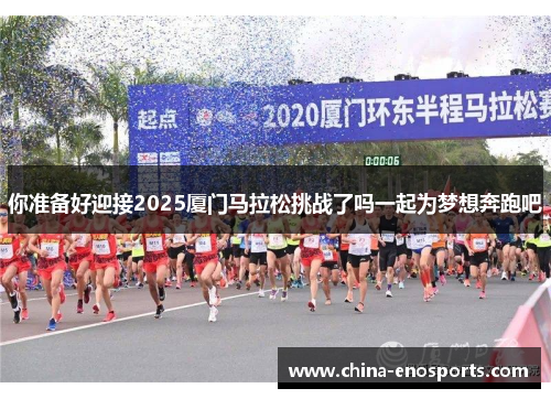 你准备好迎接2025厦门马拉松挑战了吗一起为梦想奔跑吧