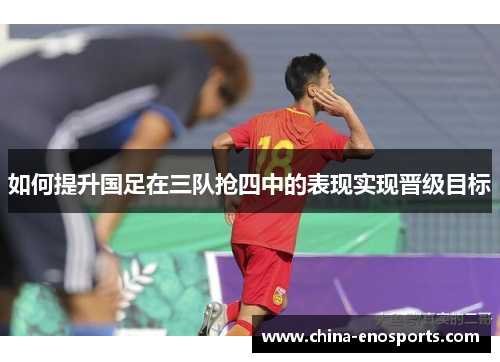 如何提升国足在三队抢四中的表现实现晋级目标