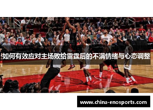 如何有效应对主场败给雷霆后的不满情绪与心态调整