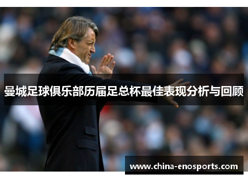 曼城足球俱乐部历届足总杯最佳表现分析与回顾
