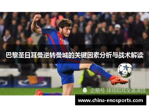 巴黎圣日耳曼逆转曼城的关键因素分析与战术解读