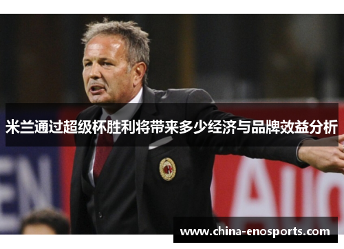 米兰通过超级杯胜利将带来多少经济与品牌效益分析