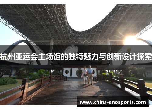 杭州亚运会主场馆的独特魅力与创新设计探索
