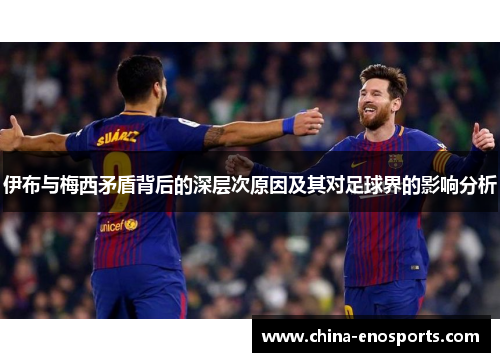 伊布与梅西矛盾背后的深层次原因及其对足球界的影响分析