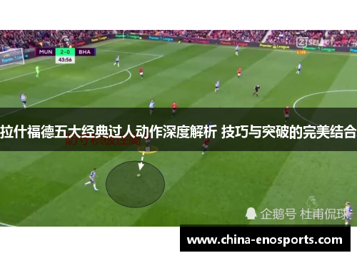 拉什福德五大经典过人动作深度解析 技巧与突破的完美结合