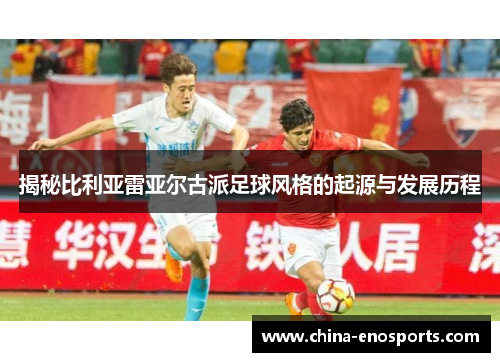 揭秘比利亚雷亚尔古派足球风格的起源与发展历程