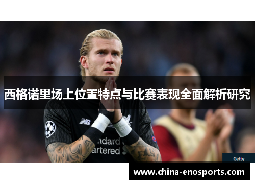 西格诺里场上位置特点与比赛表现全面解析研究