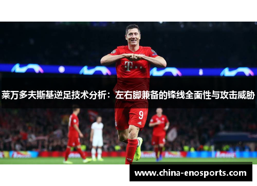 莱万多夫斯基逆足技术分析：左右脚兼备的锋线全面性与攻击威胁