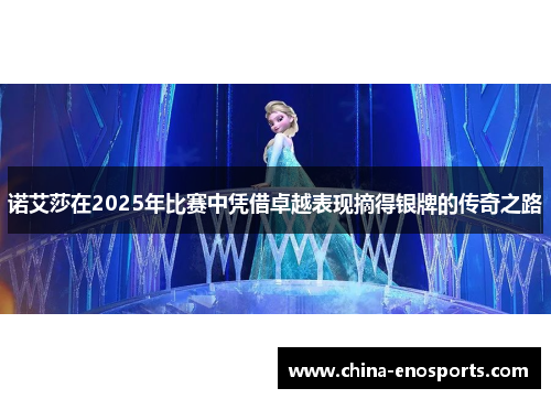 诺艾莎在2025年比赛中凭借卓越表现摘得银牌的传奇之路 诺艾莎在2025年比赛中凭借卓越表现摘得银牌的传奇之路
