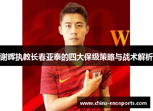 谢晖执教长春亚泰的四大保级策略与战术解析 谢晖执教长春亚泰的四大保级策略与战术解析