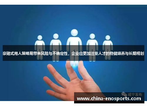 豪赌式用人策略易带来风险与不确定性,企业应更加注重人才的稳健培养与长期规划 豪赌式用人策略易带来风险与不确定性,企业应更加注重人才的稳健培养与长期规划