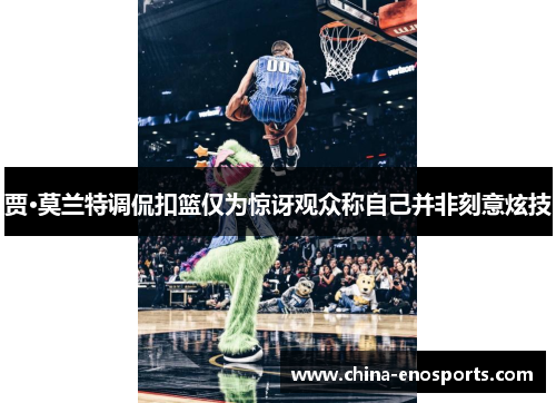 贾·莫兰特调侃扣篮仅为惊讶观众称自己并非刻意炫技 贾·莫兰特调侃扣篮仅为惊讶观众称自己并非刻意炫技